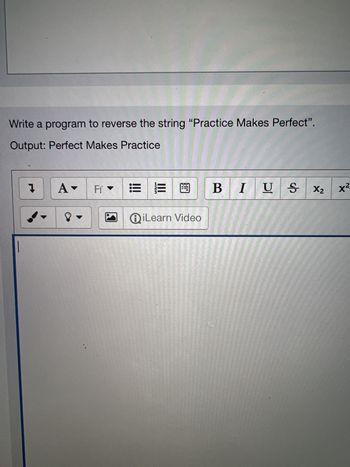 Write a program to reverse the string "Practice Makes Perfect".
Output: Perfect Makes Practice
Į
A▾
▼
Ff
=
自 B IU
ⓇiLearn Video
US X₂
X²