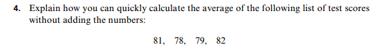 Explain how you can quickly calculate the average of the following list of test scores
without adding the numbers:
4.
81
78, 79, 82
