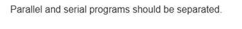 Parallel and serial programs should be separated.