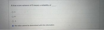 A true score variance of O means a reliability of
01
a0
-1
the value cannot be determined with this information