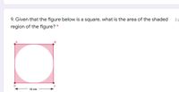 9. Given that the figure below is a square, what is the area of the shaded
2 F
region of the figure? *
12 cm
