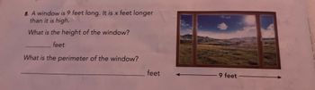 9. A window is 9 feet long. It is x feet longer
than it is high.
What is the height of the window?
feet
What is the perimeter of the window?
feet
9 feet -
AN AG