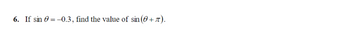 6. If sin = -0.3, find the value of sin (0+ 7).