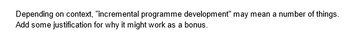 Depending on context, "incremental programme development" may mean a number of things.
Add some justification for why it might work as a bonus.