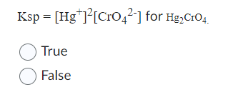 Ksp = [Hg+]²[Cro4²-] for Hg₂CrO4
True
False