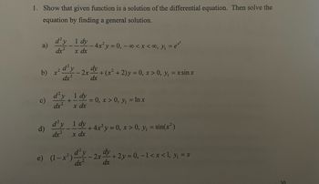 1. Show that given function is a solution of the differential equation. Then solve the
equation by finding a general solution.
b)
c)
d)
d'y 1 dy
dx²
x dx
x²
d'y
dx
d'y
dx²
+
2x
1 dy
x dx
e) (1-x²).
- 4x²y = 0, -∞ < x < ₁ = ²
d'y
dx²
dy
·+ (x² + 2)y = 0, x > 0, y₁ = x sin x
dx
-= 0, x > 0, y₁ = ln x
d²y_1 dy + 4x²y = 0, x > 0, y₁ = sin(x²)
dx²
x dx
2x.
dy + 2y = 0, -1 < x < 1, y₁ = x
dx
30