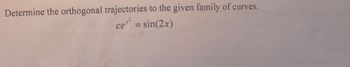 Determine the orthogonal trajectories to the given family of curves.
ce² = sin(2x)