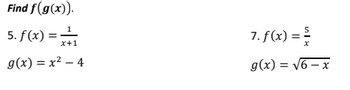 Find f(g(x)).
5. f(x) =
g(x)=x²-4
x+1
5
7. f(x) =
g(x) = √6-x