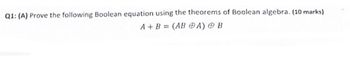 Q1: (A) Prove the following Boolean equation using the theorems of Boolean algebra. (10 marks)
A+B (ABA)
B