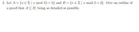 3. Let A = {r € Z | r mod 15 = 5} and B = {x € Z| x mod 3 = 2}. Give an outline of
a proof that A C B, being as detailed as possible.
