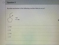 Question 3
By what mechanism is the following reaction likely to occur?
Br
H2O
Sn2
E2
O Sn1
O E1
