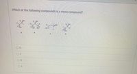 **Question:**

Which of the following compounds is a meso compound?

**Options:**

- **A:** Structure A shows a molecule with two carbon atoms, each bonded to a hydrogen atom and a hydroxyl group (OH).

- **B:** Structure B depicts a molecule with three carbon atoms, where the first and last carbon atoms are each bonded to a hydrogen atom and a hydroxyl group, while the middle carbon is bonded to two hydrogen atoms.

- **C:** Structure C shows a molecule with three carbon atoms, with the first and third carbon atoms each bonded to a hydroxyl group and a hydrogen atom, and the middle carbon bonded to two hydrogen atoms.

- **D:** Structure D presents a molecule similar to Structure A, with two carbon atoms, each bonded to a hydrogen atom and a hydroxyl group.

**Answer Choices:**

- O D
- O C
- O B
- O A

**Explanation of the Problem:**

A meso compound is a type of stereoisomer. It is achiral, despite having multiple chiral centers, due to an internal plane of symmetry. Among the given options, identify the structure that exhibits these characteristics.