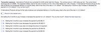 Transaction exposure. International Products has contracted for 6,500 winter hats from Russia. The contract price is 1,425 rubles per hat. The current direct
exchange rate is 0.03948. The expected inflation rate for the next 3 months is 5.7% in the United States and 1.9% in Russia. If International Products will pay for the
hats at delivery and scheduled delivery is 3 months away, what is the cost of the hats in U.S. dollars? Did waiting the 3 months to pay increase or decrease the
payment (in U.S. dollars)? If so, by how much?
If International Products will pay for the hats at delivery and scheduled delivery is 3 months away, what is the cost of the hats in U.S. dollars?
(Round to the nearest cent.)
Did waiting the 3 months to pay increase or decrease the payment (in U.S. dollars)? If so, by how much? (Select the best response.)
O A. Waiting the 3 months to pay increases the payment by $3,362.31.
O B. Waiting the 3 months to pay decreases the payment by $3,362.31.
O C. Waiting the 3 months to pay does not change the amount of payment.
O D. Waiting the 3 months to pay decreases the payment by $3,564.05.
O E. Waiting the 3 months to pay increases the payment by $3,564.05.
