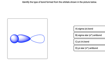 Identify the type of bond formed from the orbitals shown in the picture below.
A) sigma (o) bond
B) sigma star (0*) antibond
C) pi (π) bond
D) pi star (*) antibond