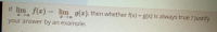 If lim f(r) = lim g(x). then whether f(x) = g(x) is always true ? Justify
D←エ
your answer by an example.
