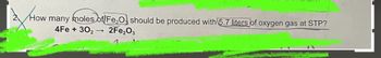 How many moles of Fe2O3 should be produced with 5.7 liters of oxygen gas at STP?
4Fe +302 → 2Fe2O3