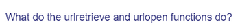 What do the urlretrieve and urlopen functions do?