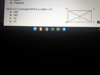 D. Trapezoid
Find mZ1 in rectangle RSTW if mZRSW = 37°.
A. 106°
B. 143°
C. 74°
1
D. 37°
T
