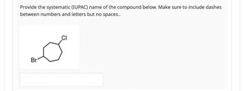 Provide the systematic (IUPAC) name of the compound below. Make sure to include dashes
between numbers and letters but no spaces..
Br