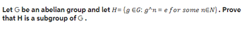 Let G be an abelian group and let H= {g EG: g^n= e for some nEN). Prove
that H is a subgroup of G.