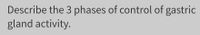 Describe the 3 phases of control of gastric
gland activity.
