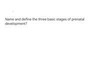 Name and define the three basic stages of prenatal
development?
