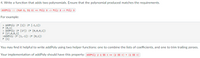 ### Adding Polynomials in Haskell

Write a function that adds two polynomials. Ensure that the polynomial produced matches the requirements.

```haskell
addPoly :: (Num a, Eq a) => Poly a -> Poly a -> Poly a
```

#### For example:

```haskell
> addPoly (P [1]) (P [-1,1])
P [0,1]

> addPoly (P [17]) (P [0,0,0,1])
P [17,0,0,1]

> addPoly (P [1,-1]) (P [0,1])
P [1]
```

You may find it helpful to write `addPoly` using two helper functions: one to combine the lists of coefficients, and one to trim trailing zeroes.

Your implementation of `addPoly` should have this property:

```haskell
addPoly p q $$ x == (p $$ x) + (q $$ x)
```