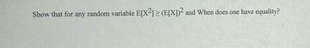 Show that for any random variable E[X2]≥ (E[X])² and When does one have equality?