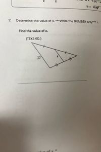 2
D= Leg
2.
Determine the value of x. ***Write the NUMBER only****
Find the value of x.
(TEKS 6D.)
27
