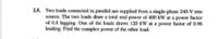 2.5. Two loads connected in parallel are supplied from a single-phase 240-V rms
source. The two loads draw a total real power of 400 kW at a power factor
of 0.8 lagging. One of the loads draws 120 kW at a power factor of 0.96
leading. Find the complex power of the other load.
