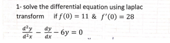 1-solve the differential equation using laplac
transform
if f(0) = 11 & f'(0) = 28
d²y
d²x
-
dy
dx
- 6y = 0