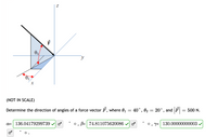 (NOT IN SCALE)
Determine the direction of angles of a force vector F, where 01 = 40°, 02 = 20°, and F
:500 N.
a= 136.04179299739
B= 74.811075620086
o, y= 130.00000000003
