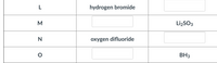 L
hydrogen bromide
M
LizSO3
N
oxygen difluoride
BH3
