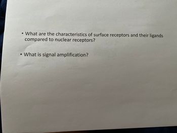 • What are the characteristics of surface receptors and their ligands
compared to nuclear receptors?
What is signal amplification?