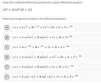 Given the combined differential operators for a given differential equation
(D² + 16) D² (D + 10)
Determine the general solution to the differential equation.
A
y (x) = A e* + B e-4* + Cx² + Dx + E + F e¬10x
B
y (x) = A cos(4x) + B sin(4x) + Cx + D + E e'
–16x
y (x) = Ax e-16
+ Be-16x + Cx + D + E e¬10x
D
y (x) = A cos(4x) + B sin(4x) + Cx² + Dx + E + F e¬10x
(E) y(x) = A cos(4x) + B sin(4x) + Cx + D + E e¬10x
F
y (x) = A cos(- 4x) + B sin( – 4x) + Cx + D + E e-10x
