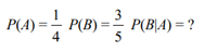 PA) -- PCR,
P(A):
P(B) =-
4
3
P(B|A) = ?
5
