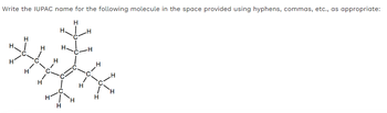 Write the IUPAC name for the following molecule in the space provided using hyphens, commas, etc., as appropriate:
H
✓
ダ
H
H
H.
H
Had_H
H
--
H
H
H