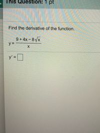 This Question: 1 pt
Find the derivative of the function.
9 + 4x – 8/x
y= -
y' =]
