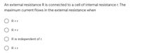 An external resistance R is connected to a cell of internal resistance r. The
maximum current flows in the external resistance when
R<r
R = r
R is independent of r.
R >r
