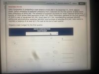 CALCULATOR
PRINTER VERSION
1 BACK
NEXT
Exercise 22-15
Deitz Corporation is projecting a cash balance of $33,300 in its December 31, 2019, balance
sheet. Deitz's schedule of expected collections from customers for the first quarter of 2020 shows
total collections of $205,350. The schedule of expected payments for direct materials for the first
quarter of 2020 shows total payments of $47,730. Other information gathered for the first quarter
of 2020 is sale of equipment $3,330; direct labor $77,700, manufacturing overhead $38,850,
selling and administrative expenses $49,950; and purchase of securities $15,540. Deitz wants to
maintain a balance of at least $27,750 cash at the end of each quarter.
Prepare a cash budget for the first quarter.
DEITZ CORPORATION
Cash Budget
> >
