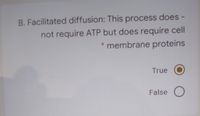 B. Facilitated diffusion: This process does-
not require ATP but does require cell
* membrane proteins
True
False O
