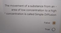 The movement of a substance from an
area of low concentration to a high
* concentration is called Simple Diffusion
False
True O
