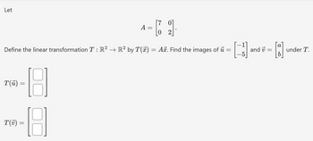 Let
**-8
T(u) =
=
T(v) =
A =
Define the linear transformation T : R² → R² by T(x) = Aỡ. Find the images of ủ =
=
[]
8
=
C
[70]
2
and
a
·D·
=
under T.