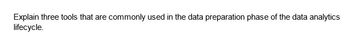 Explain three tools that are commonly used in the data preparation phase of the data analytics
lifecycle.
