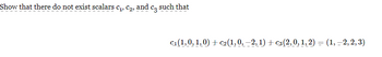 Show that there do not exist scalars C₁, C₂, and C3
such that
c₁(1,0, 1,0) + c₂ (1, 0, 2, 1) + c3(2,0, 1, 2) = (1, -2, 2, 3)