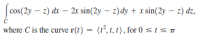 cos(2y – z) dx – 2x sin(2y – z) dy + x sin(2y – z) dz,
where C is the curve r(t)
(r, t, t), for 0 <IST
=
