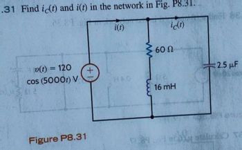 =.31 Find ic(t) and i(t) in the network in Fig. P8.31.
ic(t)
v(t) = 120
cos (5000t) V
Figure P8.31
+
i(t)
284
60 Ω
tre
16 mH
1)
28
2.5 μF
stalo Ta