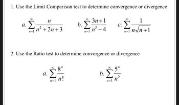 1. Use the Limit Comparison test to determine convergence or divergence
3n+1
1
n³ - 4
n√n+1
a.
∞
n=1
n
n² +2n+3
a.
∞
n=1
b.
8"
n!
∞
2. Use the Ratio test to determine convergence or divergence
n=1
C.
Β.Σ.
5"
5
n=1
n=1 n