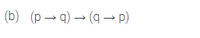 ### Logical Implications and Biconditionals

**Expression**: \((b) \quad (p \rightarrow q) \rightarrow (q \rightarrow p)\)

#### Explanation:

In logic, the expression \((p \rightarrow q) \rightarrow (q \rightarrow p)\) describes a scenario where the implication from \(p\) to \(q\) leads to the reverse implication from \(q\) to \(p\). Here's a breakdown:

- **\(p \rightarrow q\)**: This implies that if \(p\) is true, then \(q\) must also be true.

- **\(q \rightarrow p\)**: Conversely, this states that if \(q\) is true, then \(p\) must also be true.

- **Overall Expression**: The expression as a whole \((p \rightarrow q) \rightarrow (q \rightarrow p)\) suggests that if the first implication \((p \rightarrow q)\) holds true, then the implication \((q \rightarrow p)\) should also hold true.

Understanding such logical implications is fundamental in fields such as mathematics, computer science, and philosophy, where logical reasoning is crucial.