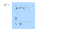 The image presents a logical argument in symbolic form:

(c)  
1. \((p \land q) \rightarrow r\)  
2. \(\lnot r\)  
3. \(q\)  
∴ \(\lnot p\)

This structure is an example of a logical deduction, possibly demonstrating a type of logical reasoning, such as modus tollens, within a formal system. The argument suggests that if both \(p\) and \(q\) together imply \(r\), and \(r\) is not true, then \(p\) must also not be true given that \(q\) is true.